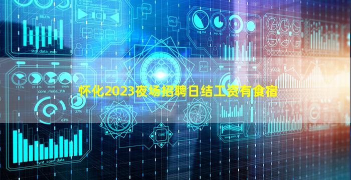 怀化2023夜场招聘日结工资有食宿