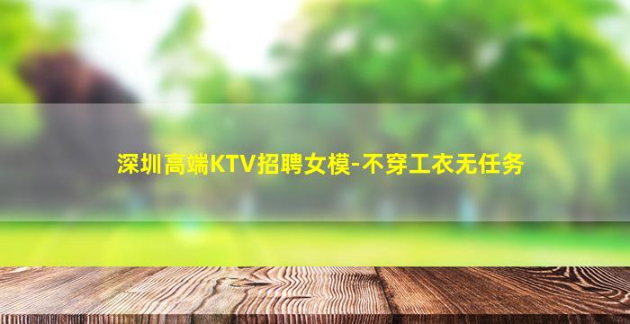 深圳高端KTV招聘女模-不穿工衣无任务